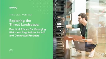 Exploring the Threat Landscape: Practical Advice for Managing Risks and Regulations for IoT