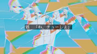 ね、チューしよ