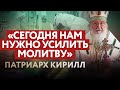 ПАТРИАРХ КИРИЛЛ: «СЕГОДНЯ НАМ НУЖНО УСИЛИТЬ МОЛИТВУ»