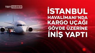 İstanbul Havalimanı'nda kargo uçağı gövde üzerine iniş yaptı Resimi