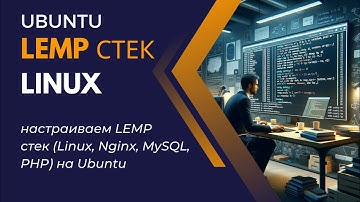 Linux - Настройка и запуск LEMP стека на Ubuntu: Пошаговое руководство