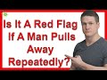 Is It A Red Flag If A Man Pulls Away Repeatedly?
