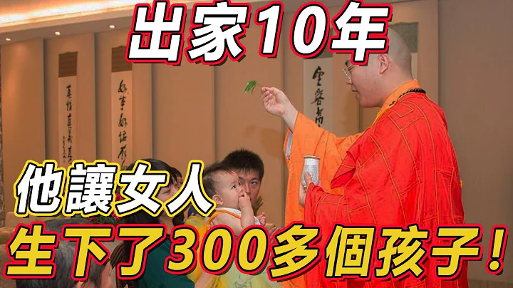 出家10年，他让女人生下了300多个孩子！这个「花和尚」，活得最男人！ - 天天要闻