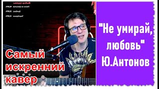 НЕ УМИРАЙ ЛЮБОВЬ - ИСКРЕННИЙ КАВЕР НА ПЕСНЮ Ю.АНТОНОВА