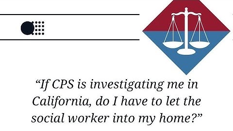 If CPS is investigating me in California, do I have to let the Social Worker into my home?