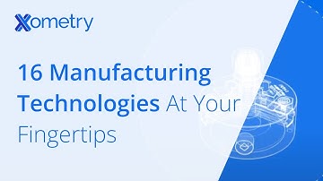 16 Manufacturing Technologies At Your Fingertips With Xometry