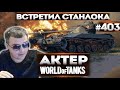 АКТЕР в WoT #403 | ВСТРЕТИЛ СТАНЛОКА В РАНДОМЕ!