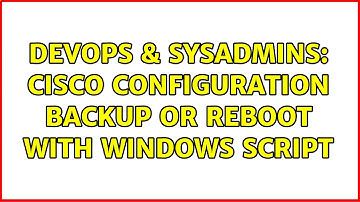 DevOps & SysAdmins: Cisco Configuration backup or Reboot with Windows Script (3 Solutions!!)
