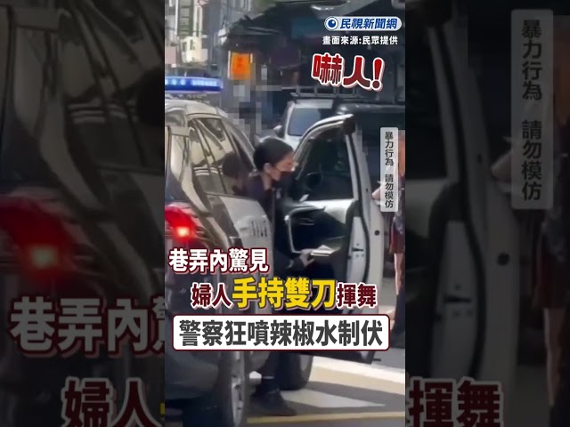 快新聞／嚇人！巷弄內驚見婦人手持雙刀揮舞 警察狂噴辣椒水制伏