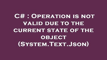 C# : Operation is not valid due to the current state of the object (System.Text.Json)