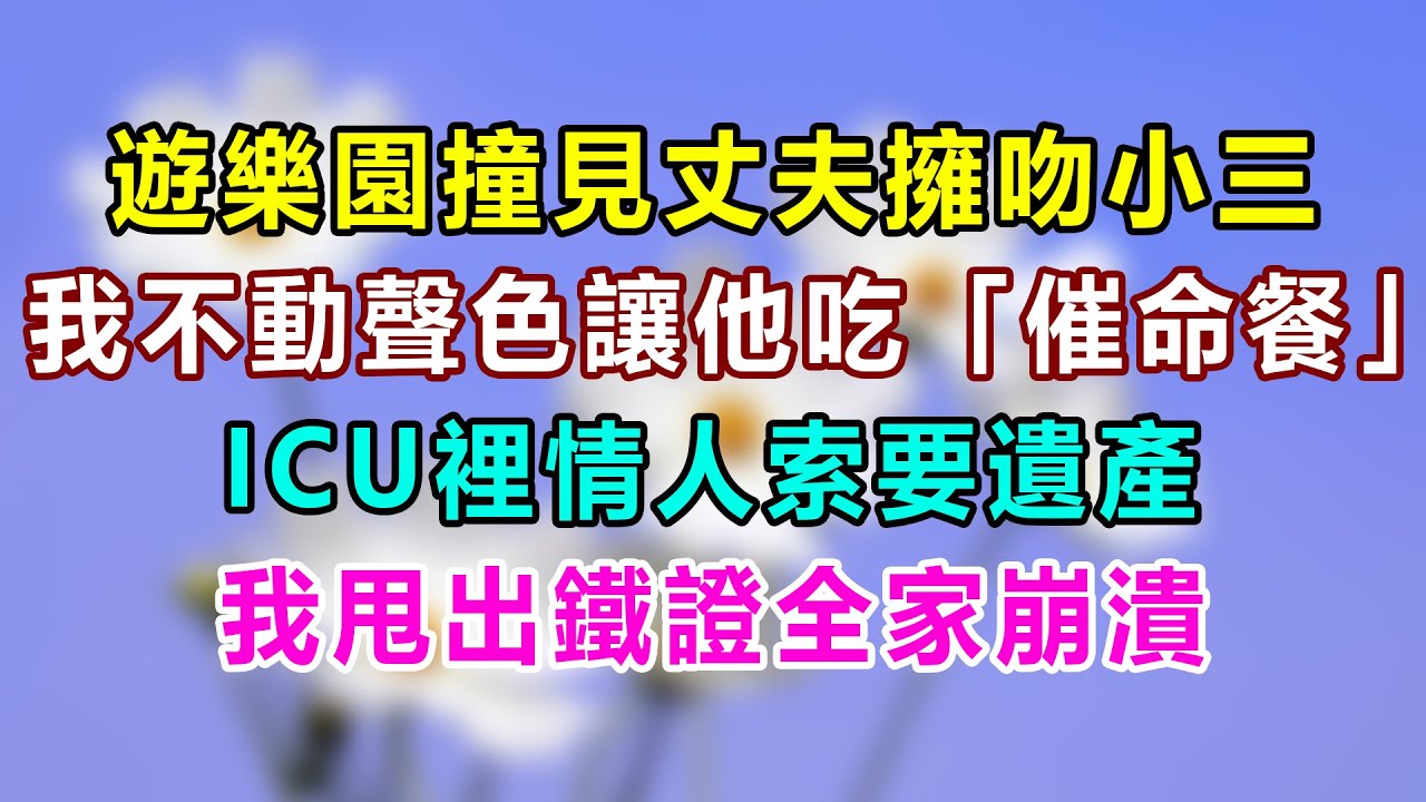 遊樂園撞見丈夫擁吻小三，我不動聲色讓他吃「催命餐」，ICU裡情人索要遺產，我甩出鐵證全家崩潰
