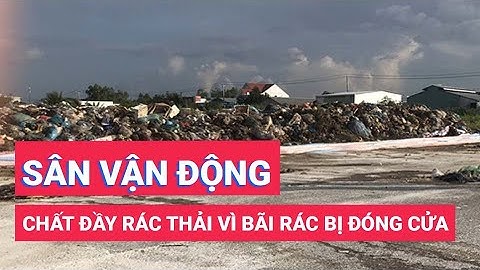 Sân vận động chất đầy rác thải vì bãi rác bị đóng cửa