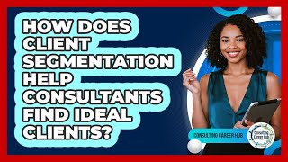 How Does Client Segmentation Help Consultants Find Ideal Clients? - Consulting Career Hub