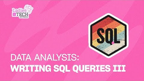 LADIES IN TECH AFRICA BOOTCAMP || DATA ANALYSIS: WRITING SQL QUERIES III