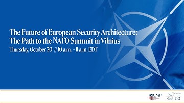 The Future of European Security Architecture: The Path to the NATO Summit in Vilnius