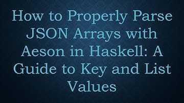 How to Properly Parse JSON Arrays with Aeson in Haskell: A Guide to Key and List Values