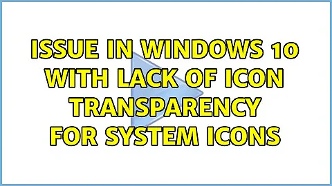 Issue in Windows 10 with lack of icon transparency for System icons (2 Solutions!!)