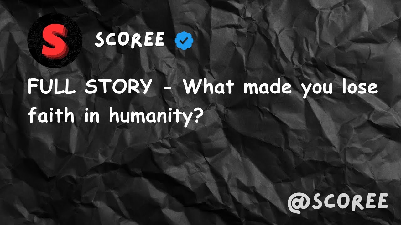 FULL STORY What made you lose faith in humanity? YouTube