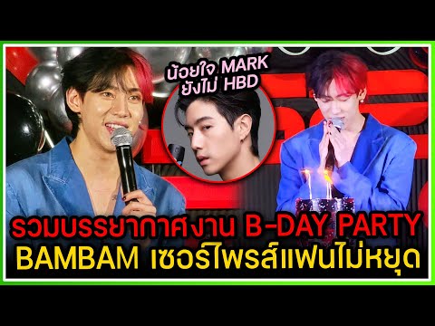 รวมบรรยากาศความน่ารักงาน B-DAY PARTY BAMBAM สปอยคอนเสิร์ตรัวๆ ,เผยแอบน้อยใจ MARK ยังไม่มา HBD