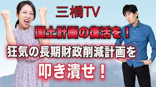 三橋TV第239回【国土計画の復活を！　狂気の長期財政削減計画を叩き潰せ！】