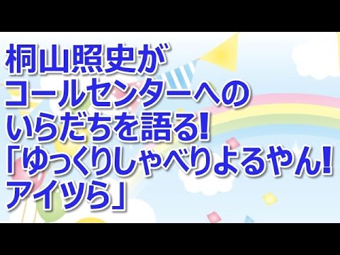 桐山照史がコールセンターへのいらだちを語る！「ゆっくりしゃべりよるやん！アイツら」