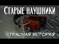 Старые наушники | Страшная история