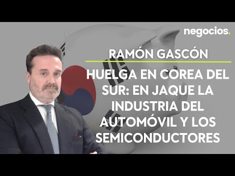 Ram&oacute;n Gasc&oacute;n: Huelga en Corea del Sur: en jaque la industria del autom&oacute;vil y los semiconductores