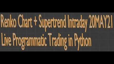 Renko Chart + Supertrend Intraday 20MAY21 Live Programmatic Trading in Python