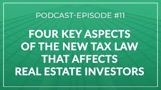 Episode #11 | Four Key Aspects Of The How The New Tax Law Affects Real Estate Investors