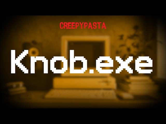 (Creepypasta) Knob.exe (by BlittleMcNilsen) class=