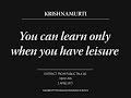 You can learn only when you have leisure | J. Krishnamurti