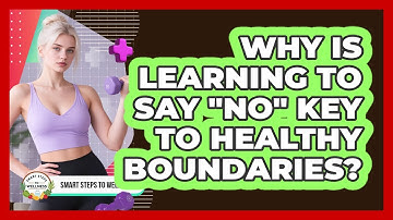 Why Is Learning To Say "no" Key To Healthy Boundaries? - Smart Steps to Wellness