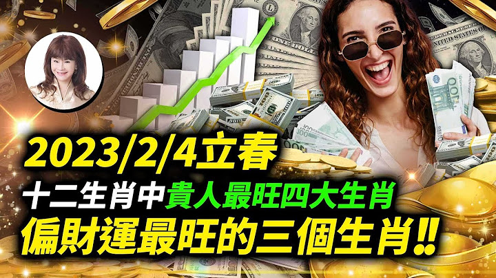 林海陽 2023/2/4立春，十二生肖中貴人最旺四大生肖，偏財運最旺的三個生肖，快看有你嗎？！ 01 - 天天要聞