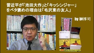 習近平が「池田大作」と「キッシンジャー」をベタ褒めの理由は「毛沢東の友人」　by榊淳司