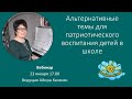 Вебинар "Альтернативные темы для патриотического воспитания детей в школе"