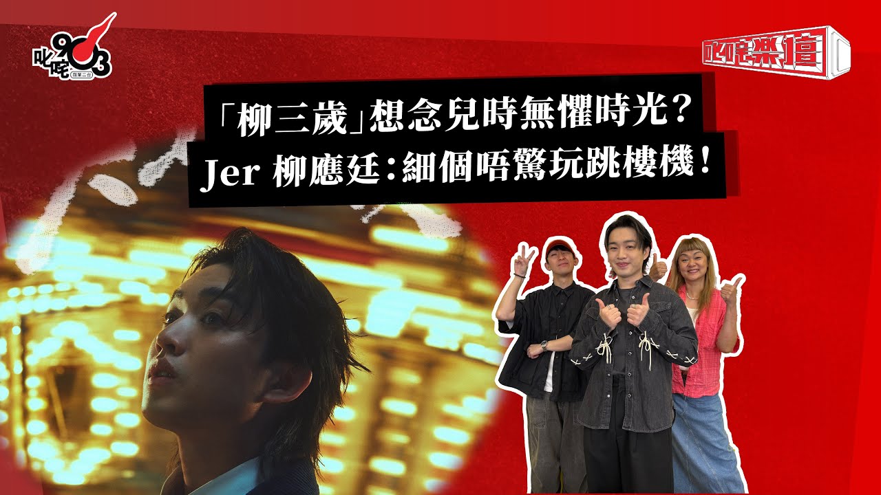 「柳三歲」想念兒時無懼時光？Jer 柳應廷：細個唔驚玩跳樓機！｜ 《叱咤樂壇》