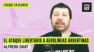 EL ATAQUE LIBERTARIO A AEROLÍNEAS ARGENTINAS | ALFREDO ZAIAT en CHEQUE EN BLANCO