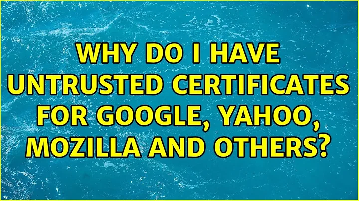 Why do I have untrusted certificates for Google, Yahoo, Mozilla and others?
