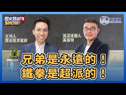 【歷史易起SHOW】兄弟是永遠的！鐵拳是超派的！｜資深媒體人 黃揚明＋歷史哥 李易修｜1.23.24