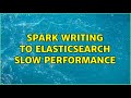 Spark writing to Elasticsearch slow performance