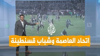 شبكات | الجزائر.. ما سبب اشتباكات شباب قسنطينة واتحاد العاصمة؟