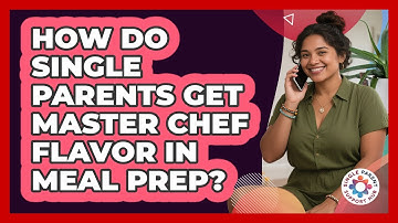 How Do Single Parents Get Master Chef Flavor In Meal Prep? - Single Parent Support Hub