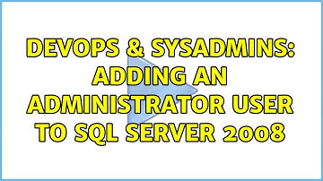 DevOps & SysAdmins: Adding an administrator user to SQL Server 2008 (5 Solutions!!)