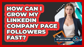 How Can I Grow My LinkedIn Company Page Followers Fast? - Get Linked Together