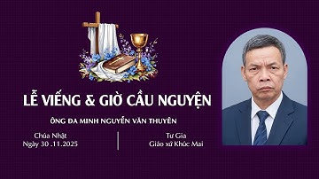 Các Giờ Viếng & Cầu Nguyện Cho Linh Hồn Ông Đa Minh Nguyễn Văn Thuyên | Giáo Xứ Khúc Mai