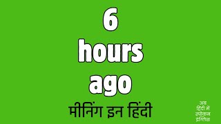 6 hours ago meaning in Hindi