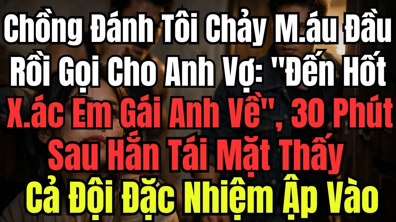 Chồng Đánh Tôi Chảy Máu Đầu Rồi Gọi Cho Anh Vợ: 