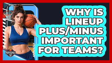 Why Is Lineup Plus/Minus Important For Teams?