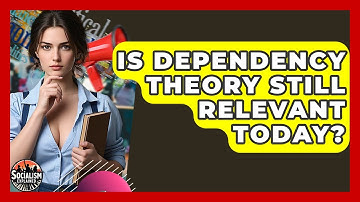 Is Dependency Theory Still Relevant Today? - Socialism Explained