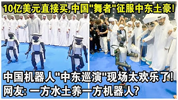10億美元直接買，中國“舞者”征服中東土豪！中國機器人“中東巡演“現場視頻太歡樂了！網友感嘆：一方水土養一方機器人？